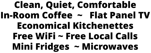 Clean, Quiet, Comfortable In-Room Coffee  ~   Flat Panel TV Economical Kitchenettes Free WiFi ~ Free Local Calls  Mini Fridges  ~ Microwaves